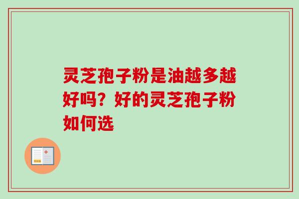 灵芝孢子粉是油越多越好吗？好的灵芝孢子粉如何选-第1张图片-卓越灵芝孢子粉