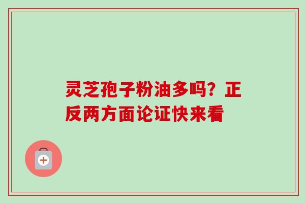 灵芝孢子粉油多吗?正反两方面论证快来看-第1张图片-卓越灵芝孢子粉 灵芝孢子粉油多吗?正反两方面论证快来看-第1张图片-卓越灵芝孢子粉