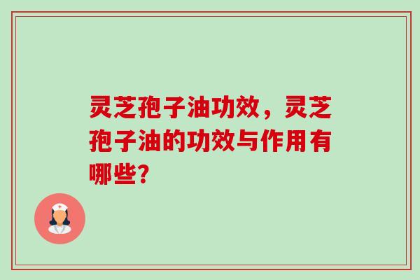 灵芝孢子油功效,灵芝孢子油的功效与作用有哪些?-第1张图片-卓越灵芝孢子粉 灵芝孢子油功效,灵芝孢子油的功效与作用有哪些?-第1张图片-卓越灵芝孢子粉