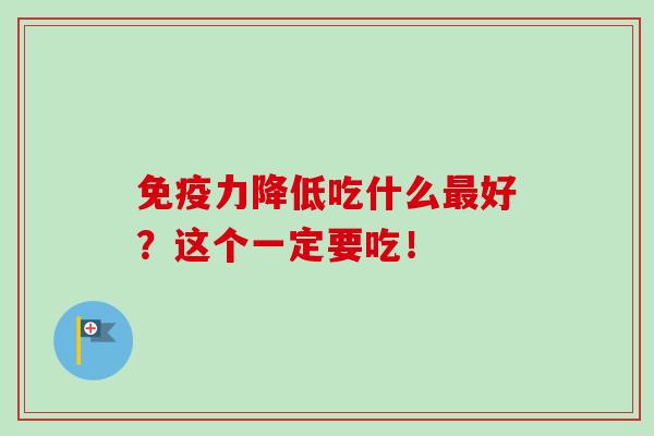 免疫力降低吃什么最好?这个一定要吃!-第1张图片-卓越灵芝孢子粉 免疫力降低吃什么最好?这个一定要吃!-第1张图片-卓越灵芝孢子粉