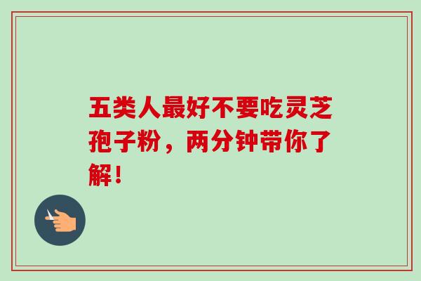 五类人最好不要吃灵芝孢子粉,两分钟带你了解!-第1张图片-卓越灵芝孢子粉 五类人最好不要吃灵芝孢子粉,两分钟带你了解!-第1张图片-卓越灵芝孢子粉