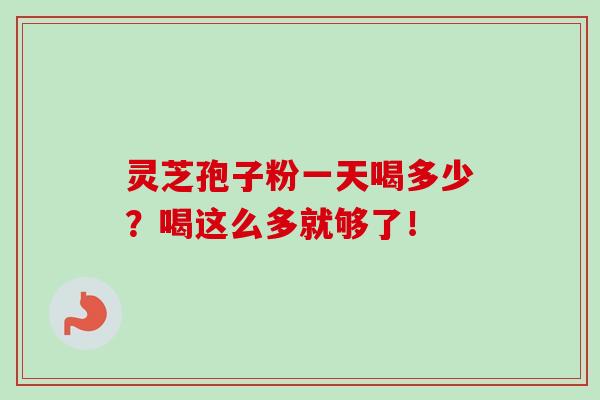 灵芝孢子粉一天喝多少?喝这么多就够了!-第1张图片-卓越灵芝孢子粉 灵芝孢子粉一天喝多少?喝这么多就够了!-第1张图片-卓越灵芝孢子粉