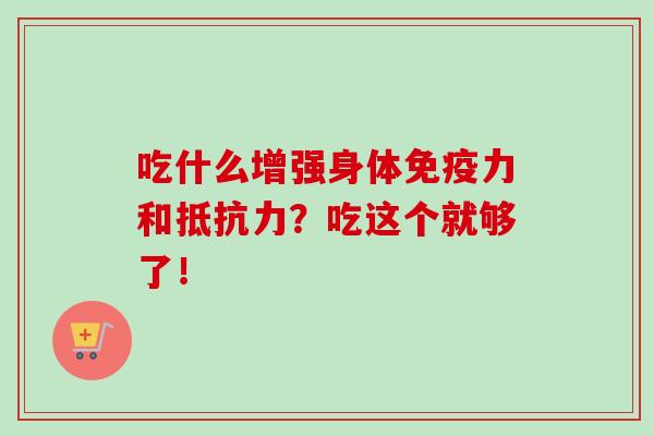吃什么增强身体免疫力和抵抗力？吃这个就够了！-第1张图片-卓越灵芝孢子粉