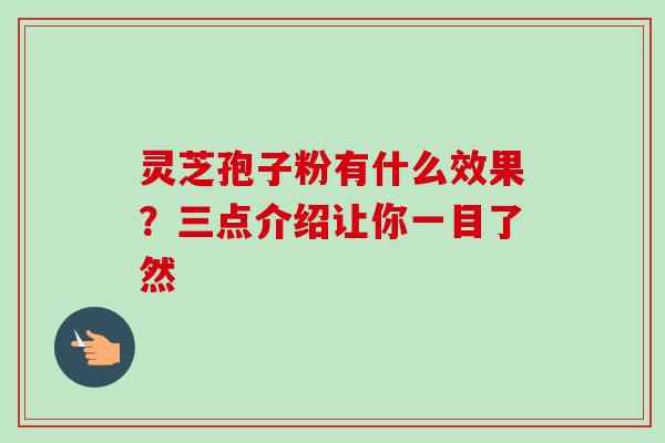 灵芝孢子粉有什么效果?三点介绍让你一目了然-第1张图片-卓越灵芝孢子粉 灵芝孢子粉有什么效果?三点介绍让你一目了然-第1张图片-卓越灵芝孢子粉
