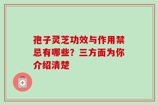 孢子灵芝功效与作用禁忌有哪些?三方面为你介绍清楚-第1张图片-卓越灵芝孢子粉 孢子灵芝功效与作用禁忌有哪些?三方面为你介绍清楚-第1张图片-卓越灵芝孢子粉