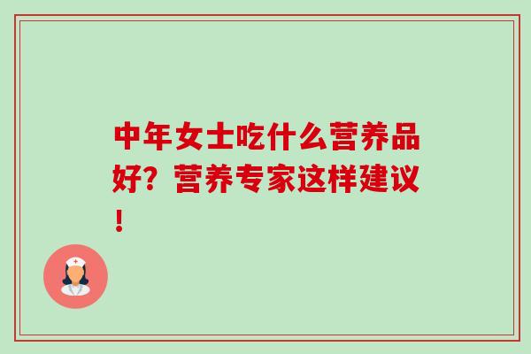 中年女士吃什么营养品好？营养专家这样建议！-第1张图片-卓越灵芝孢子粉