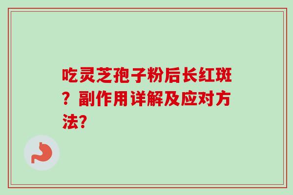 吃灵芝孢子粉后长红斑？副作用详解及应对方法？-第1张图片-卓越灵芝孢子粉