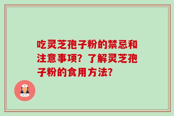 吃灵芝孢子粉的禁忌和注意事项?了解灵芝孢子粉的食用方法?-第1张图片-卓越灵芝孢子粉 吃灵芝孢子粉的禁忌和注意事项?了解灵芝孢子粉的食用方法?-第1张图片-卓越灵芝孢子粉