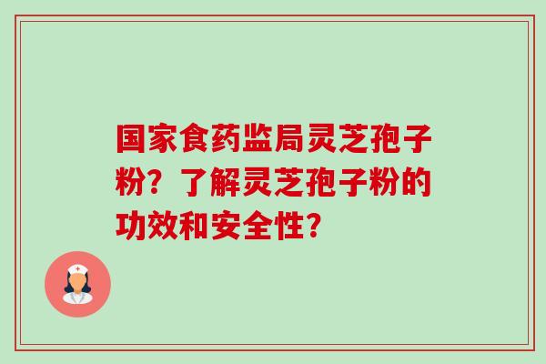 国家食药监局灵芝孢子粉?了解灵芝孢子粉的功效和安全性?-第1张图片-卓越灵芝孢子粉 国家食药监局灵芝孢子粉?了解灵芝孢子粉的功效和安全性?-第1张图片-卓越灵芝孢子粉
