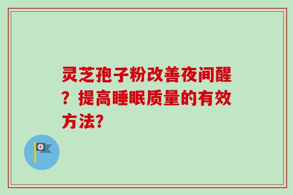 灵芝孢子粉改善夜间醒?提高睡眠质量的有效方法?-第1张图片-卓越灵芝孢子粉 灵芝孢子粉改善夜间醒?提高睡眠质量的有效方法?-第1张图片-卓越灵芝孢子粉