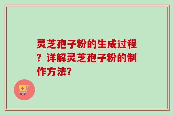 灵芝孢子粉的生成过程?详解灵芝孢子粉的制作方法?-第1张图片-卓越灵芝孢子粉 灵芝孢子粉的生成过程?详解灵芝孢子粉的制作方法?-第1张图片-卓越灵芝孢子粉