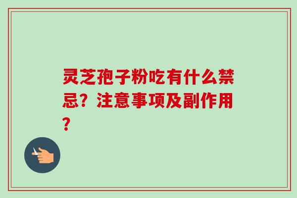 灵芝孢子粉吃有什么禁忌?注意事项及副作用?-第1张图片-卓越灵芝孢子粉 灵芝孢子粉吃有什么禁忌?注意事项及副作用?-第1张图片-卓越灵芝孢子粉