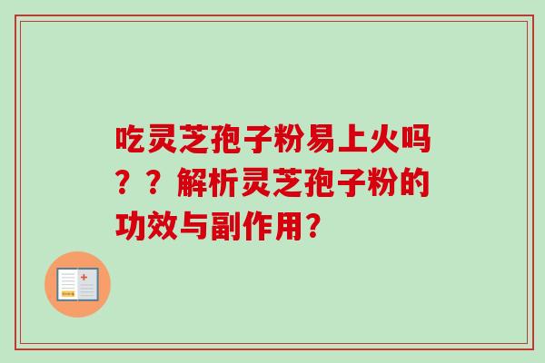 吃灵芝孢子粉易上火吗??解析灵芝孢子粉的功效与副作用?-第1张图片-卓越灵芝孢子粉 吃灵芝孢子粉易上火吗??解析灵芝孢子粉的功效与副作用?-第1张图片-卓越灵芝孢子粉