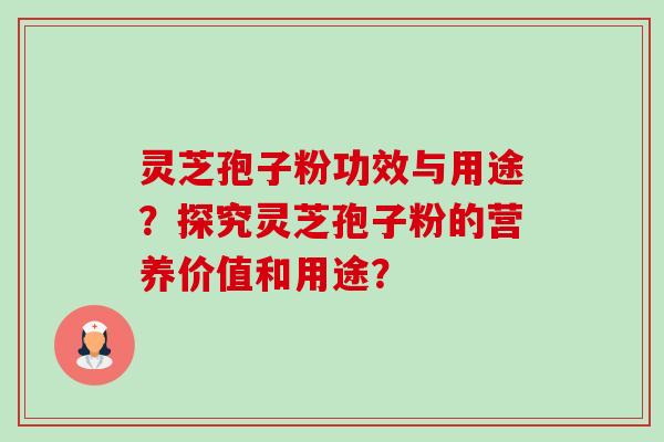 灵芝孢子粉功效与用途？探究灵芝孢子粉的营养价值和用途？-第1张图片-卓越灵芝孢子粉