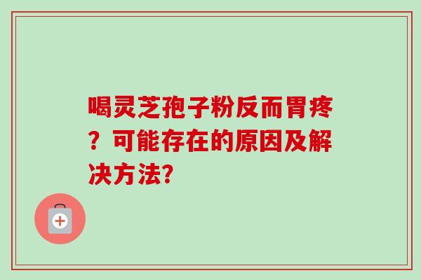 喝灵芝孢子粉反而胃疼?可能存在的原因及解决方法?-第1张图片-卓越灵芝孢子粉 喝灵芝孢子粉反而胃疼?可能存在的原因及解决方法?-第1张图片-卓越灵芝孢子粉