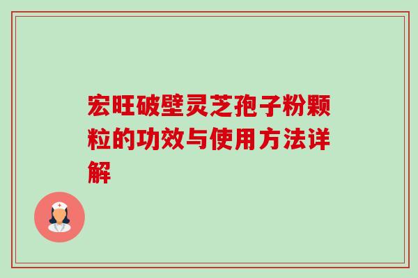 宏旺破壁灵芝孢子粉颗粒的功效与使用方法详解-第1张图片-卓越灵芝孢子粉 宏旺破壁灵芝孢子粉颗粒的功效与使用方法详解-第1张图片-卓越灵芝孢子粉