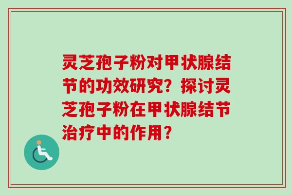 灵芝孢子粉对甲状腺结节的功效研究?探讨灵芝孢子粉在甲状腺结节治疗中的作用?-第1张图片-卓越灵芝孢子粉 灵芝孢子粉对甲状腺结节的功效研究?探讨灵芝孢子粉在甲状腺结节治疗中的作用?-第1张图片-卓越灵芝孢子粉