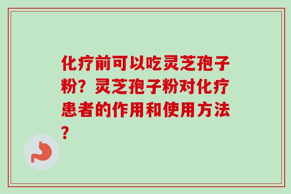 化疗前可以吃灵芝孢子粉?灵芝孢子粉对化疗患者的作用和使用方法?-第1张图片-卓越灵芝孢子粉 化疗前可以吃灵芝孢子粉?灵芝孢子粉对化疗患者的作用和使用方法?-第1张图片-卓越灵芝孢子粉