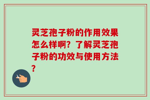 灵芝孢子粉的作用效果怎么样啊?了解灵芝孢子粉的功效与使用方法?-第1张图片-卓越灵芝孢子粉 灵芝孢子粉的作用效果怎么样啊?了解灵芝孢子粉的功效与使用方法?-第1张图片-卓越灵芝孢子粉
