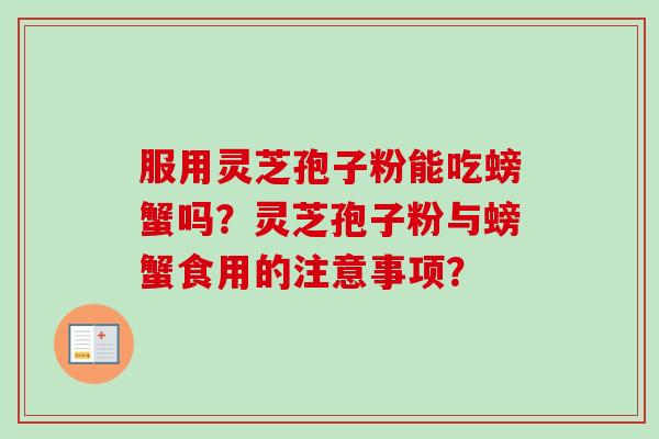服用灵芝孢子粉能吃螃蟹吗?灵芝孢子粉与螃蟹食用的注意事项?-第1张图片-卓越灵芝孢子粉 服用灵芝孢子粉能吃螃蟹吗?灵芝孢子粉与螃蟹食用的注意事项?-第1张图片-卓越灵芝孢子粉