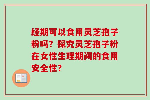经期可以食用灵芝孢子粉吗?探究灵芝孢子粉在女性生理期间的食用安全性?-第1张图片-卓越灵芝孢子粉 经期可以食用灵芝孢子粉吗?探究灵芝孢子粉在女性生理期间的食用安全性?-第1张图片-卓越灵芝孢子粉