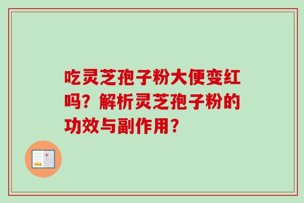 吃灵芝孢子粉大便变红吗？解析灵芝孢子粉的功效与副作用？-第1张图片-卓越灵芝孢子粉
