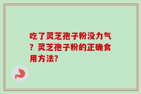 吃了灵芝孢子粉没力气?灵芝孢子粉的正确食用方法?-第1张图片-卓越灵芝孢子粉 吃了灵芝孢子粉没力气?灵芝孢子粉的正确食用方法?-第1张图片-卓越灵芝孢子粉
