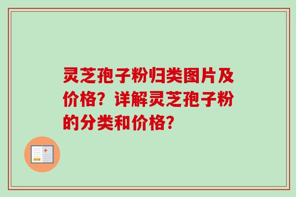 灵芝孢子粉归类图片及价格?详解灵芝孢子粉的分类和价格?-第1张图片-卓越灵芝孢子粉 灵芝孢子粉归类图片及价格?详解灵芝孢子粉的分类和价格?-第1张图片-卓越灵芝孢子粉