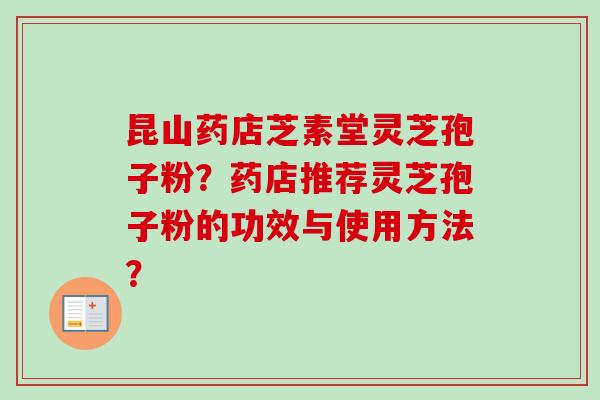昆山药店芝素堂灵芝孢子粉?药店推荐灵芝孢子粉的功效与使用方法?-第1张图片-卓越灵芝孢子粉 昆山药店芝素堂灵芝孢子粉?药店推荐灵芝孢子粉的功效与使用方法?-第1张图片-卓越灵芝孢子粉