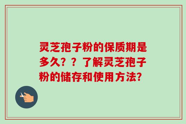 灵芝孢子粉的保质期是多久??了解灵芝孢子粉的储存和使用方法?-第1张图片-卓越灵芝孢子粉 灵芝孢子粉的保质期是多久??了解灵芝孢子粉的储存和使用方法?-第1张图片-卓越灵芝孢子粉