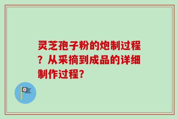 灵芝孢子粉的炮制过程?从采摘到成品的详细制作过程?-第1张图片-卓越灵芝孢子粉 灵芝孢子粉的炮制过程?从采摘到成品的详细制作过程?-第1张图片-卓越灵芝孢子粉
