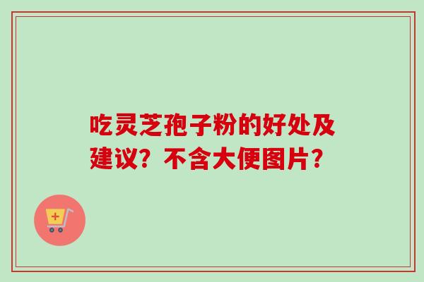 吃灵芝孢子粉的好处及建议?不含大便图片?-第1张图片-卓越灵芝孢子粉 吃灵芝孢子粉的好处及建议?不含大便图片?-第1张图片-卓越灵芝孢子粉