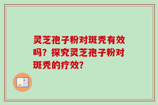 灵芝孢子粉对斑秃有效吗?探究灵芝孢子粉对斑秃的疗效?-第1张图片-卓越灵芝孢子粉 灵芝孢子粉对斑秃有效吗?探究灵芝孢子粉对斑秃的疗效?-第1张图片-卓越灵芝孢子粉