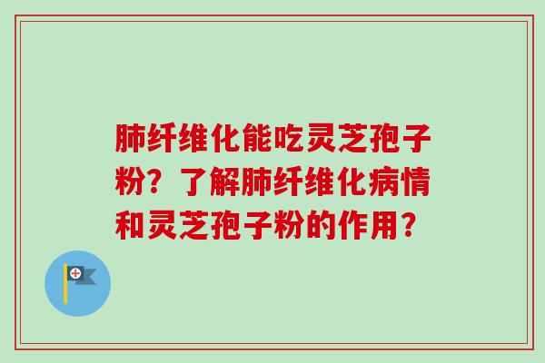 肺纤维化能吃灵芝孢子粉?了解肺纤维化病情和灵芝孢子粉的作用?-第1张图片-卓越灵芝孢子粉 肺纤维化能吃灵芝孢子粉?了解肺纤维化病情和灵芝孢子粉的作用?-第1张图片-卓越灵芝孢子粉