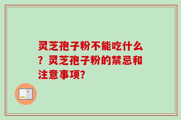 灵芝孢子粉不能吃什么?灵芝孢子粉的禁忌和注意事项?-第1张图片-卓越灵芝孢子粉 灵芝孢子粉不能吃什么?灵芝孢子粉的禁忌和注意事项?-第1张图片-卓越灵芝孢子粉