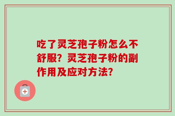 吃了灵芝孢子粉怎么不舒服？灵芝孢子粉的副作用及应对方法？-第1张图片-卓越灵芝孢子粉