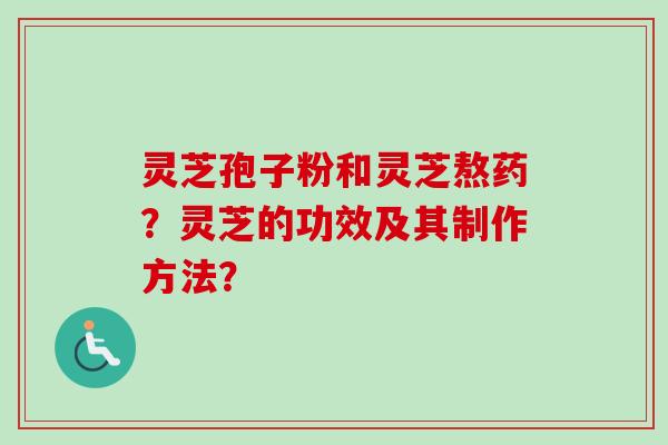 灵芝孢子粉和灵芝熬药?灵芝的功效及其制作方法?-第1张图片-卓越灵芝孢子粉 灵芝孢子粉和灵芝熬药?灵芝的功效及其制作方法?-第1张图片-卓越灵芝孢子粉