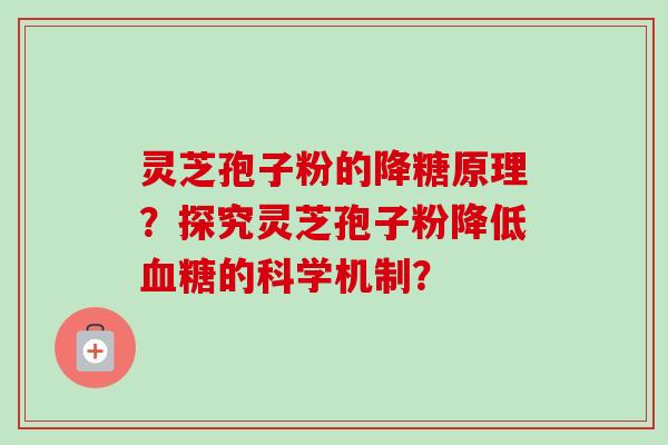 灵芝孢子粉的降糖原理？探究灵芝孢子粉降低血糖的科学机制？-第1张图片-卓越灵芝孢子粉