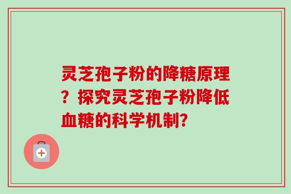 灵芝孢子粉的降糖原理？探究灵芝孢子粉降低血糖的科学机制？-第1张图片-卓岳灵芝孢子粉