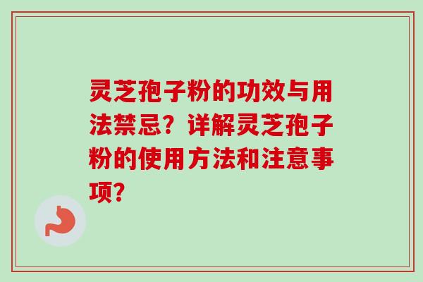 灵芝孢子粉的功效与用法禁忌？详解灵芝孢子粉的使用方法和注意事项？-第1张图片-卓越灵芝孢子粉