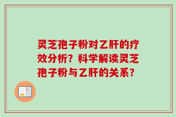 灵芝孢子粉对乙肝的疗效分析?科学解读灵芝孢子粉与乙肝的关系?-第1张图片-卓越灵芝孢子粉 灵芝孢子粉对乙肝的疗效分析?科学解读灵芝孢子粉与乙肝的关系?-第1张图片-卓越灵芝孢子粉