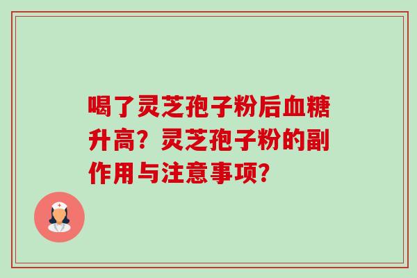 喝了灵芝孢子粉后血糖升高?灵芝孢子粉的副作用与注意事项?-第1张图片-卓越灵芝孢子粉 喝了灵芝孢子粉后血糖升高?灵芝孢子粉的副作用与注意事项?-第1张图片-卓越灵芝孢子粉