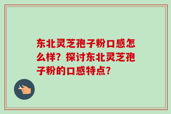 东北灵芝孢子粉口感怎么样?探讨东北灵芝孢子粉的口感特点?-第1张图片-卓越灵芝孢子粉 东北灵芝孢子粉口感怎么样?探讨东北灵芝孢子粉的口感特点?-第1张图片-卓越灵芝孢子粉
