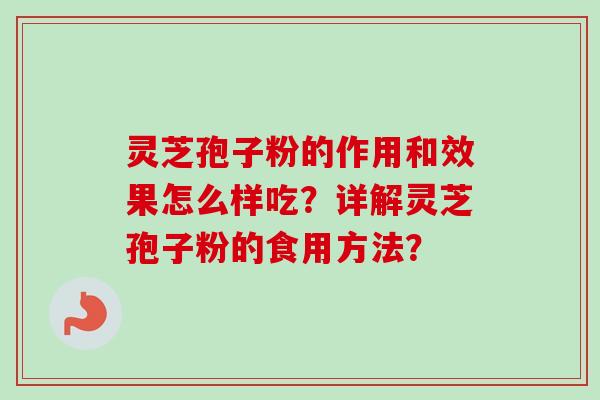 灵芝孢子粉的作用和效果怎么样吃？详解灵芝孢子粉的食用方法？-第1张图片-卓越灵芝孢子粉