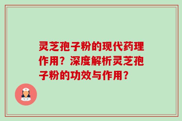 灵芝孢子粉的现代药理作用？深度解析灵芝孢子粉的功效与作用？-第1张图片-卓越灵芝孢子粉