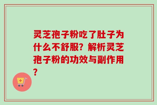 灵芝孢子粉吃了肚子为什么不舒服？解析灵芝孢子粉的功效与副作用？-第1张图片-卓越灵芝孢子粉