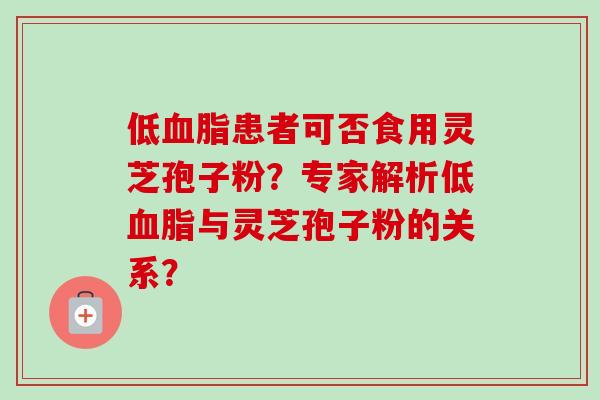 低血脂患者可否食用灵芝孢子粉?专家解析低血脂与灵芝孢子粉的关系?-第1张图片-卓越灵芝孢子粉 低血脂患者可否食用灵芝孢子粉?专家解析低血脂与灵芝孢子粉的关系?-第1张图片-卓越灵芝孢子粉