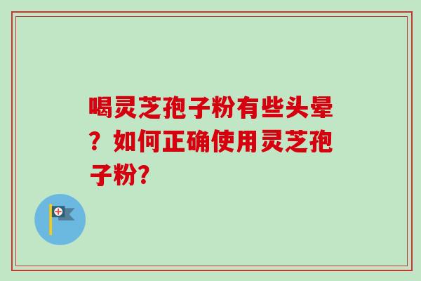 喝灵芝孢子粉有些头晕？如何正确使用灵芝孢子粉？-第1张图片-卓越灵芝孢子粉