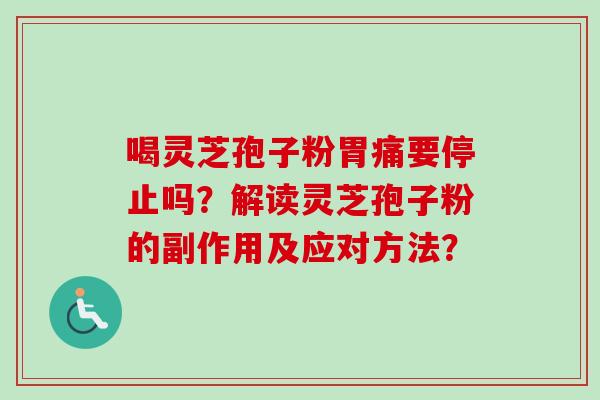 喝灵芝孢子粉胃痛要停止吗?解读灵芝孢子粉的副作用及应对方法?-第1张图片-卓越灵芝孢子粉 喝灵芝孢子粉胃痛要停止吗?解读灵芝孢子粉的副作用及应对方法?-第1张图片-卓越灵芝孢子粉