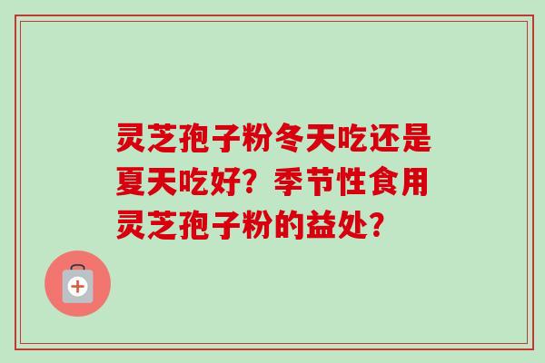 灵芝孢子粉冬天吃还是夏天吃好?季节性食用灵芝孢子粉的益处?-第1张图片-卓越灵芝孢子粉 灵芝孢子粉冬天吃还是夏天吃好?季节性食用灵芝孢子粉的益处?-第1张图片-卓越灵芝孢子粉